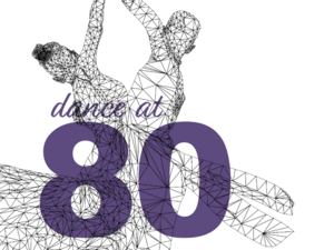 line drawing in black and white of two dancers overlaid with text: dance at 80 (in purple)