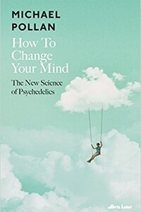 Image of How to Change Your Mind: What the New Science of Psychedelics Teaches Us About Consciousness, Dying, Addiction, Depression, and Transcendence